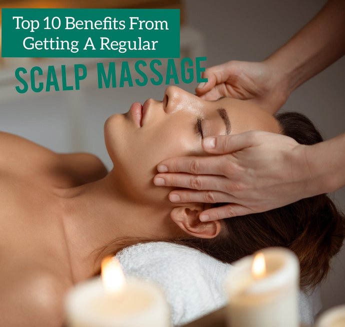 Top 10 Benefits From Getting A Regular Scalp Massage